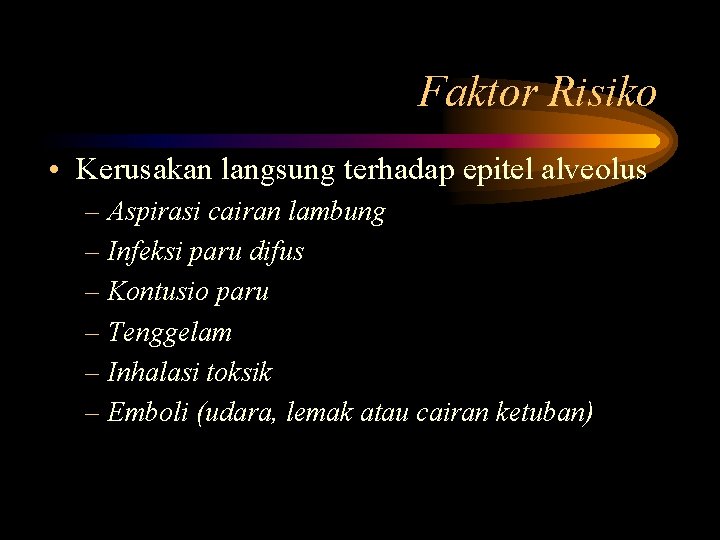 Faktor Risiko • Kerusakan langsung terhadap epitel alveolus – Aspirasi cairan lambung – Infeksi