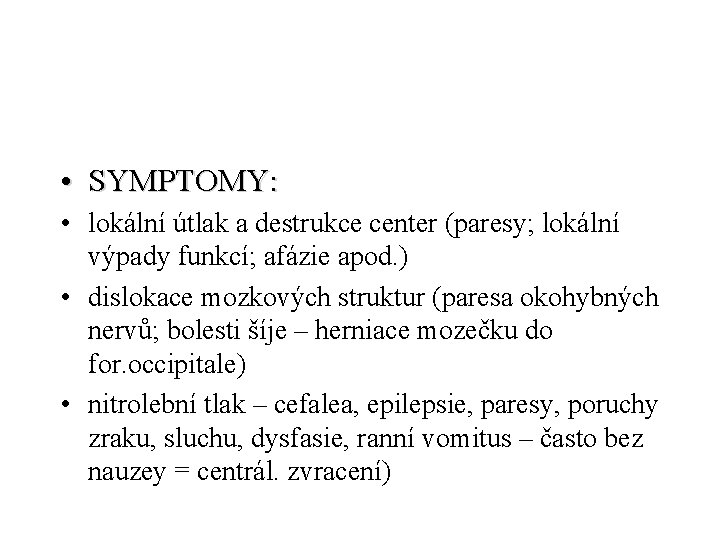  • SYMPTOMY: • lokální útlak a destrukce center (paresy; lokální výpady funkcí; afázie