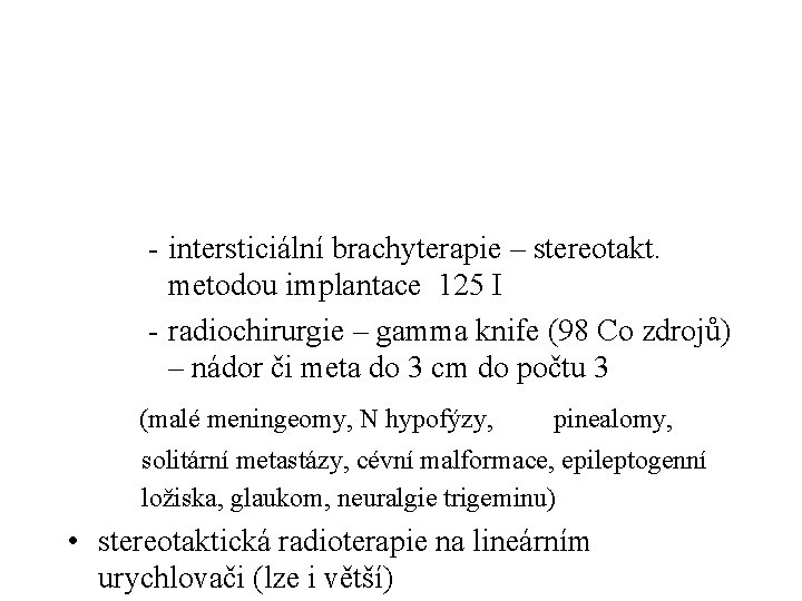 - intersticiální brachyterapie – stereotakt. metodou implantace 125 I - radiochirurgie – gamma knife