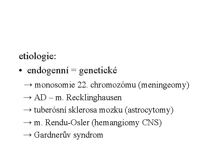 etiologie: • endogenní = genetické → monosomie 22. chromozómu (meningeomy) → AD – m.