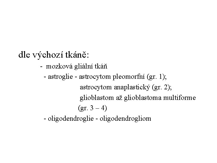 dle výchozí tkáně: - mozková gliální tkáň - astroglie - astrocytom pleomorfní (gr. 1);