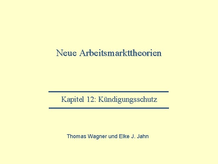 Neue Arbeitsmarkttheorien Kapitel 12: Kündigungsschutz Thomas Wagner und Elke J. Jahn 