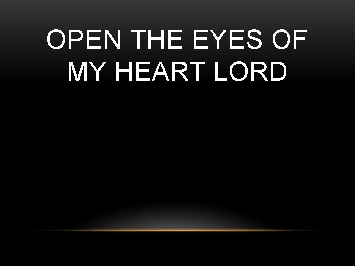 OPEN THE EYES OF MY HEART LORD 