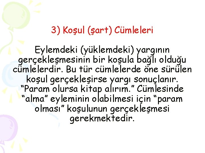 3) Koşul (şart) Cümleleri Eylemdeki (yüklemdeki) yargının gerçekleşmesinin bir koşula bağlı olduğu cümlelerdir. Bu