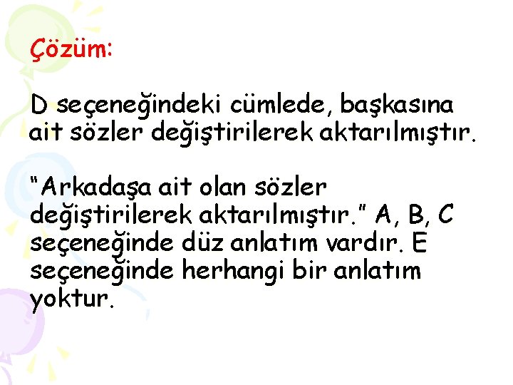 Çözüm: D seçeneğindeki cümlede, başkasına ait sözler değiştirilerek aktarılmıştır. “Arkadaşa ait olan sözler değiştirilerek