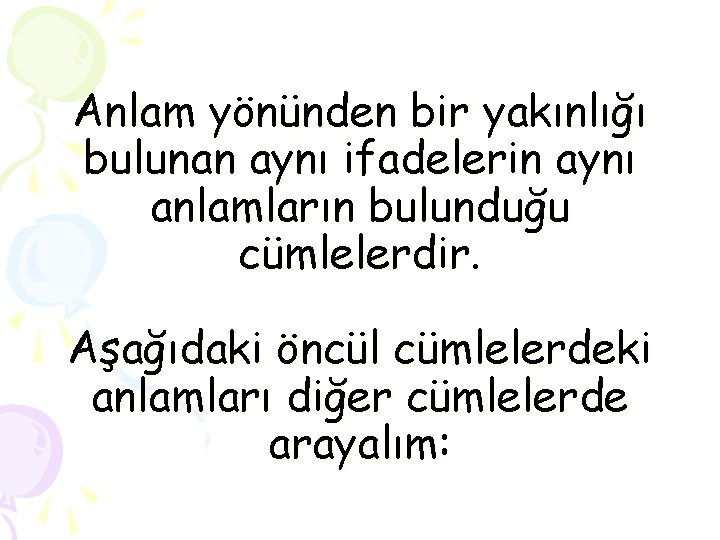 Anlam yönünden bir yakınlığı bulunan aynı ifadelerin aynı anlamların bulunduğu cümlelerdir. Aşağıdaki öncül cümlelerdeki