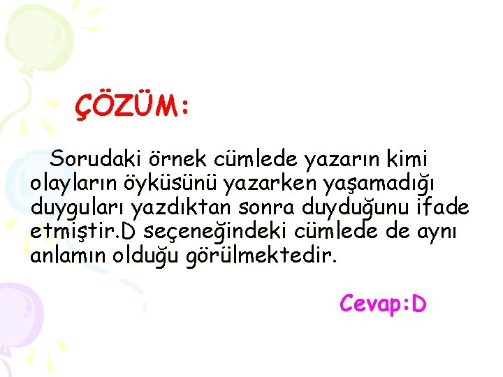 ÇÖZÜM: Sorudaki örnek cümlede yazarın kimi olayların öyküsünü yazarken yaşamadığı duyguları yazdıktan sonra duyduğunu