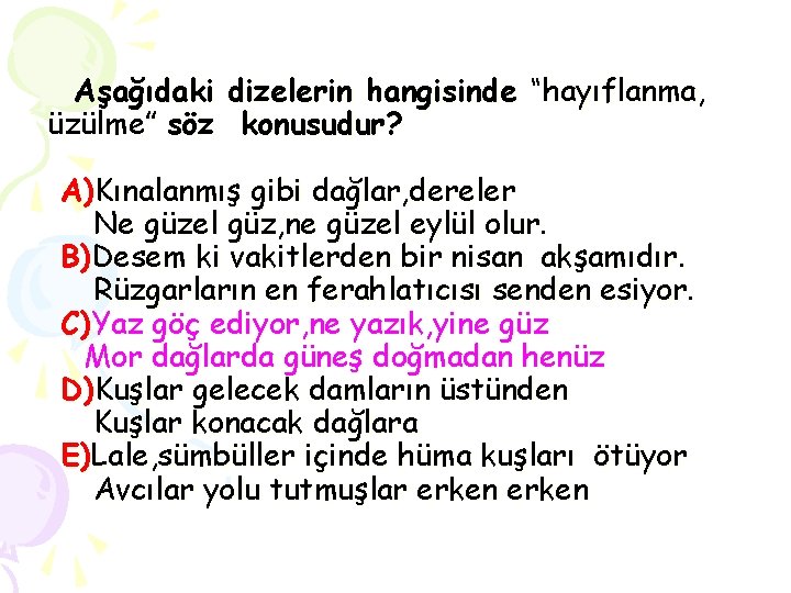 Aşağıdaki dizelerin hangisinde “hayıflanma, üzülme” söz konusudur? A)Kınalanmış gibi dağlar, dereler Ne güzel güz,