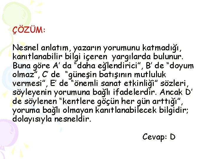 ÇÖZÜM: Nesnel anlatım, yazarın yorumunu katmadığı, kanıtlanabilir bilgi içeren yargılarda bulunur. Buna göre A’