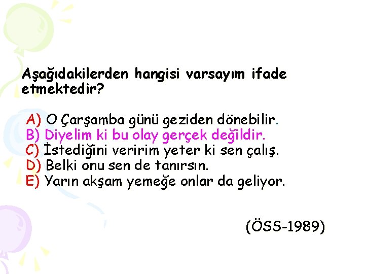 Aşağıdakilerden hangisi varsayım ifade etmektedir? A) O Çarşamba günü geziden dönebilir. B) Diyelim ki