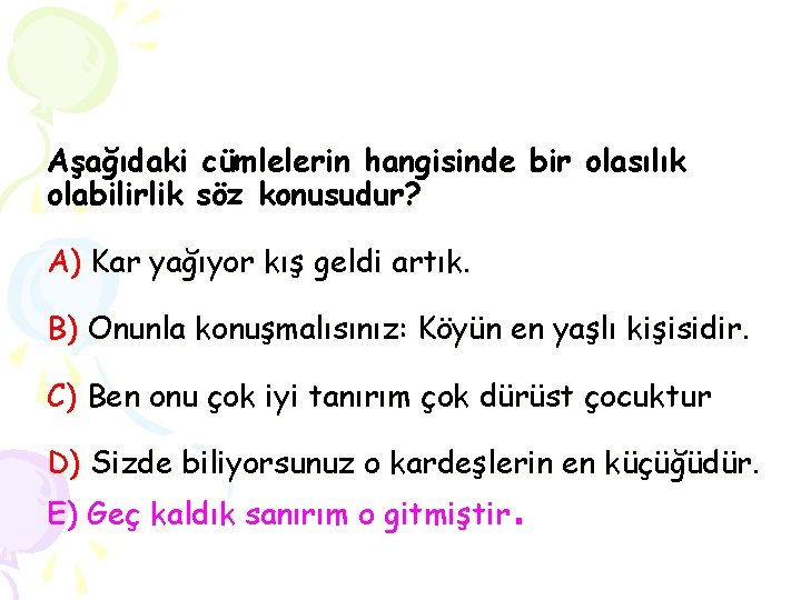 Aşağıdaki cümlelerin hangisinde bir olasılık olabilirlik söz konusudur? A) Kar yağıyor kış geldi artık.