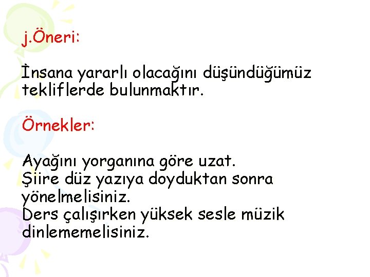 j. Öneri: İnsana yararlı olacağını düşündüğümüz tekliflerde bulunmaktır. Örnekler: Ayağını yorganına göre uzat. Şiire