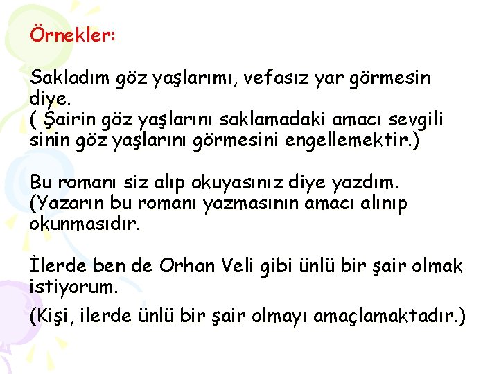 Örnekler: Sakladım göz yaşlarımı, vefasız yar görmesin diye. ( Şairin göz yaşlarını saklamadaki amacı