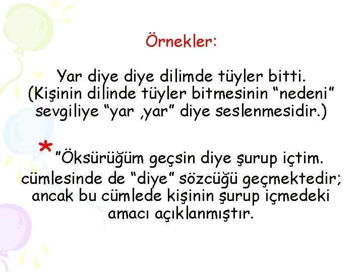 Örnekler: Yar diye dilimde tüyler bitti. (Kişinin dilinde tüyler bitmesinin “nedeni” sevgiliye “yar ,