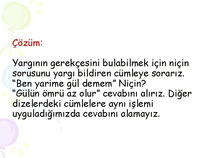 Çözüm: Yargının gerekçesini bulabilmek için niçin sorusunu yargı bildiren cümleye sorarız. “Ben yarime gül