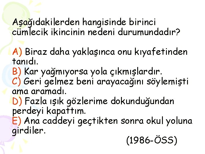 Aşağıdakilerden hangisinde birinci cümlecik ikincinin nedeni durumundadır? A) Biraz daha yaklaşınca onu kıyafetinden tanıdı.