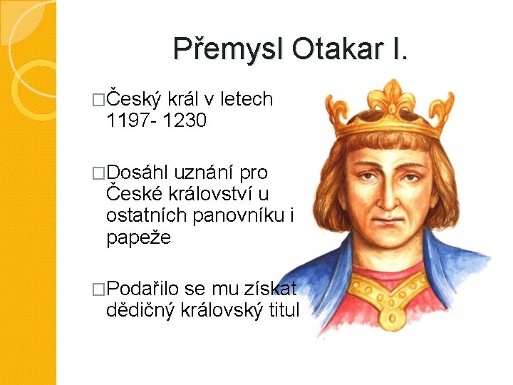 Přemysl Otakar I. �Český král v letech 1197 - 1230 �Dosáhl uznání pro České