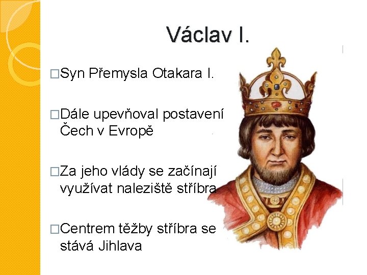 Václav I. �Syn Přemysla Otakara I. �Dále upevňoval postavení Čech v Evropě �Za jeho