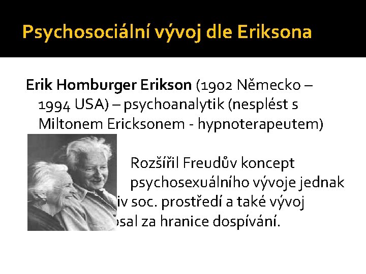 Psychosociální vývoj dle Eriksona Erik Homburger Erikson (1902 Německo – 1994 USA) – psychoanalytik