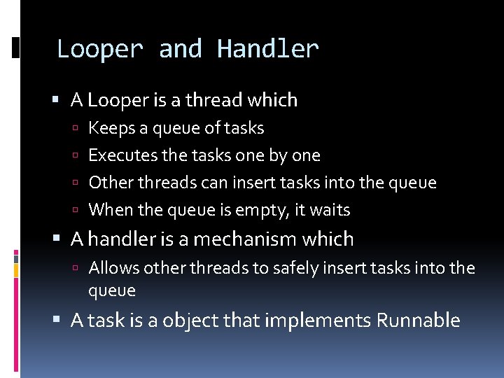Looper and Handler A Looper is a thread which Keeps a queue of tasks Looper and Handler A Looper is a thread which Keeps a queue of tasks
