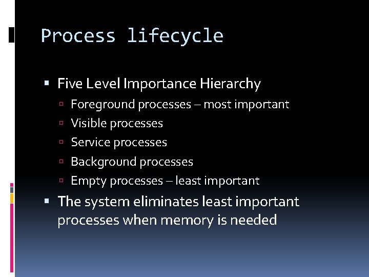 Process lifecycle Five Level Importance Hierarchy Foreground processes – most important Visible processes Service Process lifecycle Five Level Importance Hierarchy Foreground processes – most important Visible processes Service