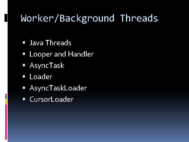 Worker/Background Threads Java Threads Looper and Handler Async. Task Loader Async. Task. Loader Cursor. Worker/Background Threads Java Threads Looper and Handler Async. Task Loader Async. Task. Loader Cursor.