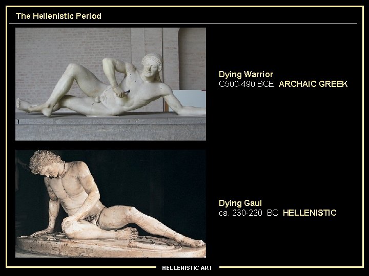 The Hellenistic Period Dying Warrior C 500 -490 BCE ARCHAIC GREEK Dying Gaul ca.