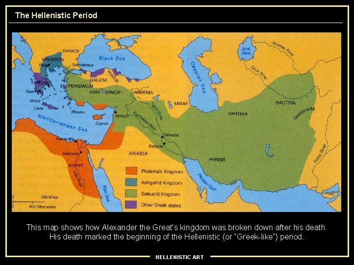 The Hellenistic Period This map shows how Alexander the Great’s kingdom was broken down