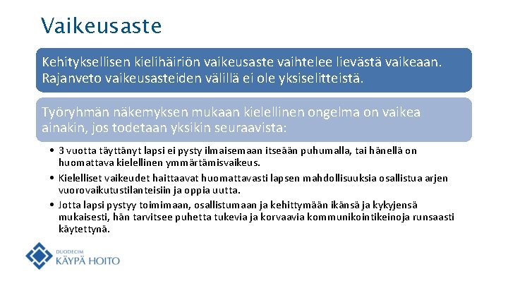 Vaikeusaste Kehityksellisen kielihäiriön vaikeusaste vaihtelee lievästä vaikeaan. Rajanveto vaikeusasteiden välillä ei ole yksiselitteistä. Työryhmän