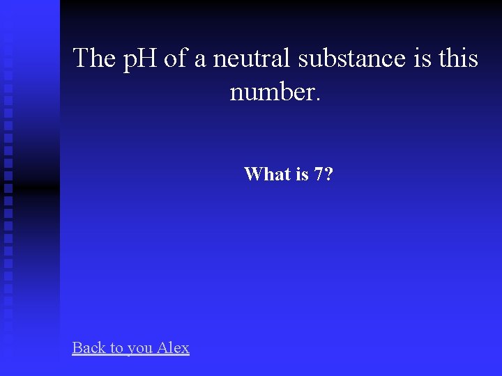 The p. H of a neutral substance is this number. What is 7? Back