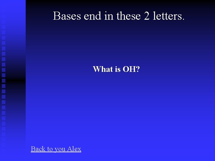 Bases end in these 2 letters. What is OH? Back to you Alex 