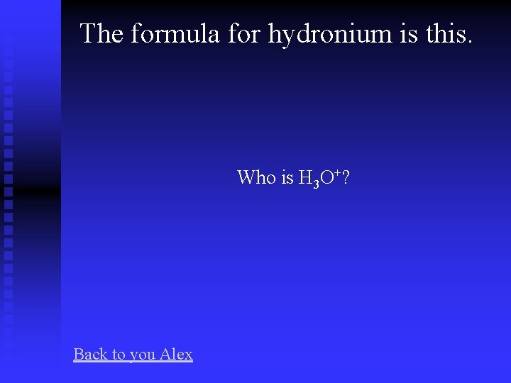 The formula for hydronium is this. Who is H 3 O+? Back to you