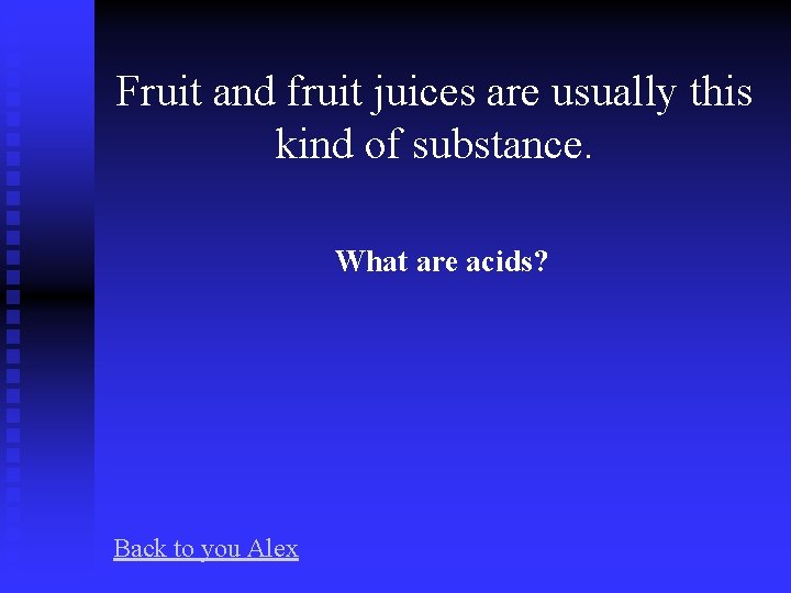 Fruit and fruit juices are usually this kind of substance. What are acids? Back