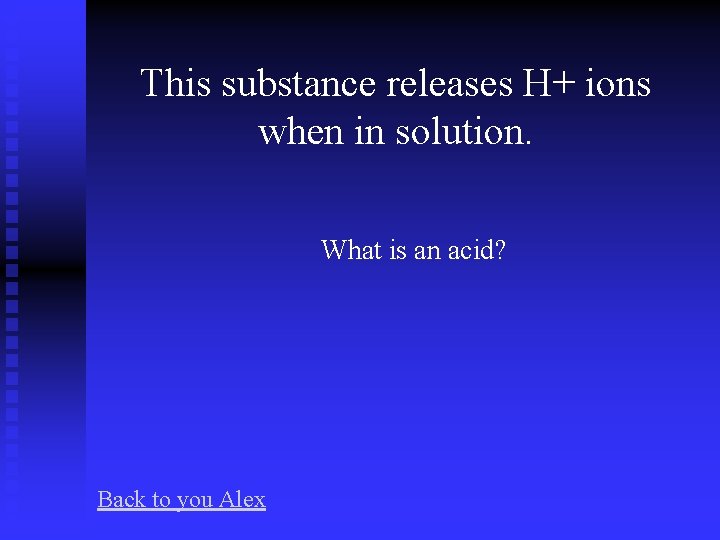 This substance releases H+ ions when in solution. What is an acid? Back to