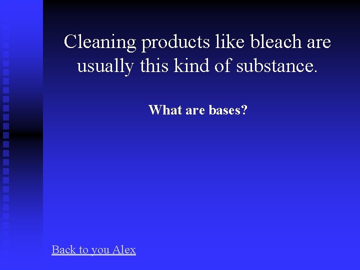 Cleaning products like bleach are usually this kind of substance. What are bases? Back