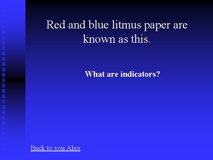 Red and blue litmus paper are known as this. What are indicators? Back to