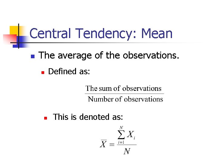 Central Tendency: Mean The average of the observations. Defined as: This is denoted as: