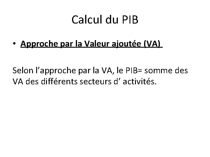 Calcul du PIB • Approche par la Valeur ajoutée (VA) Selon l’approche par la