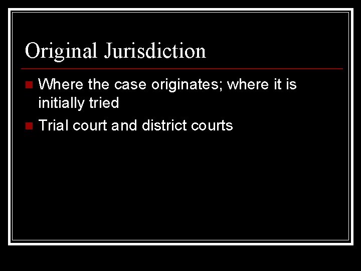 Original Jurisdiction Where the case originates; where it is initially tried n Trial court