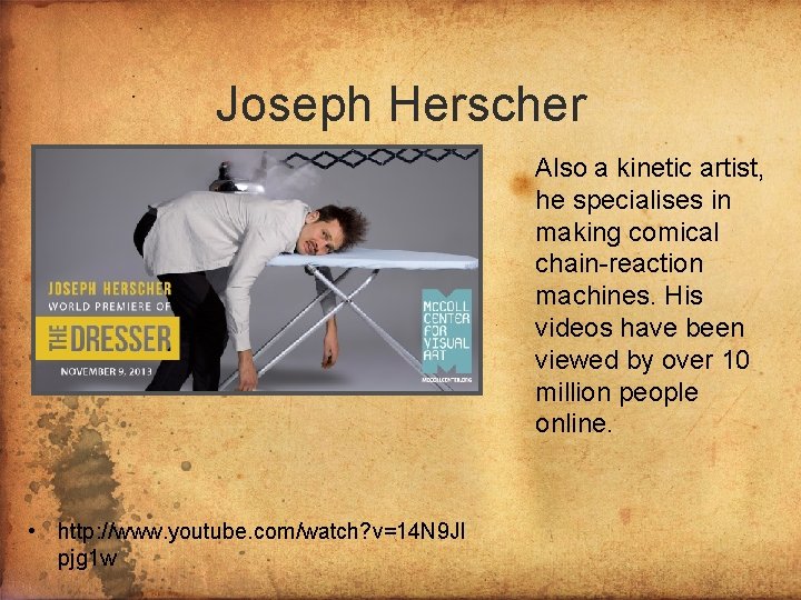 Joseph Herscher Also a kinetic artist, he specialises in making comical chain-reaction machines. His