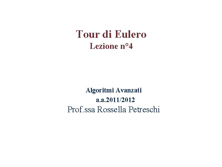 Tour di Eulero Lezione n° 4 Algoritmi Avanzati a. a. 2011/2012 Prof. ssa Rossella