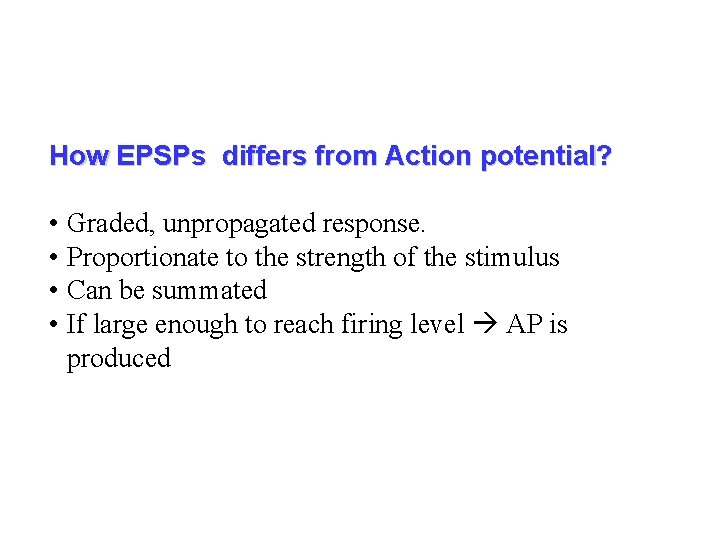 How EPSPs differs from Action potential? • Graded, unpropagated response. • Proportionate to the