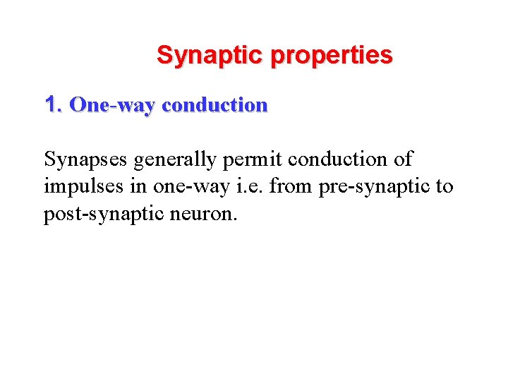 Synaptic properties 1. One-way conduction Synapses generally permit conduction of impulses in one-way i.