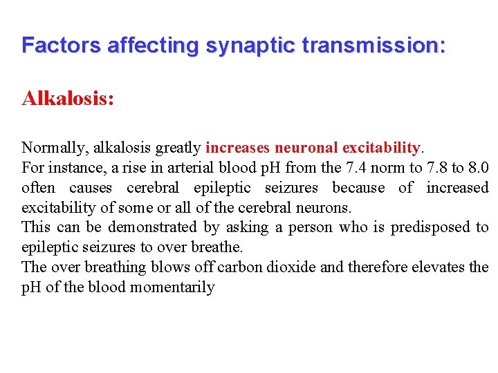 Factors affecting synaptic transmission: Alkalosis: Normally, alkalosis greatly increases neuronal excitability. For instance, a