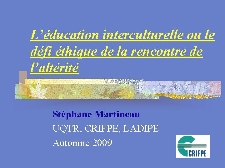 L’éducation interculturelle ou le défi éthique de la rencontre de l’altérité Stéphane Martineau UQTR,