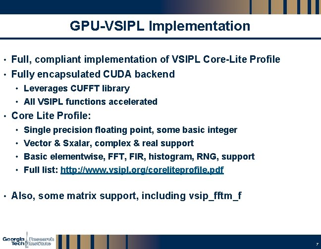 GPU-VSIPL Implementation • Full, compliant implementation of VSIPL Core-Lite Profile • Fully encapsulated CUDA