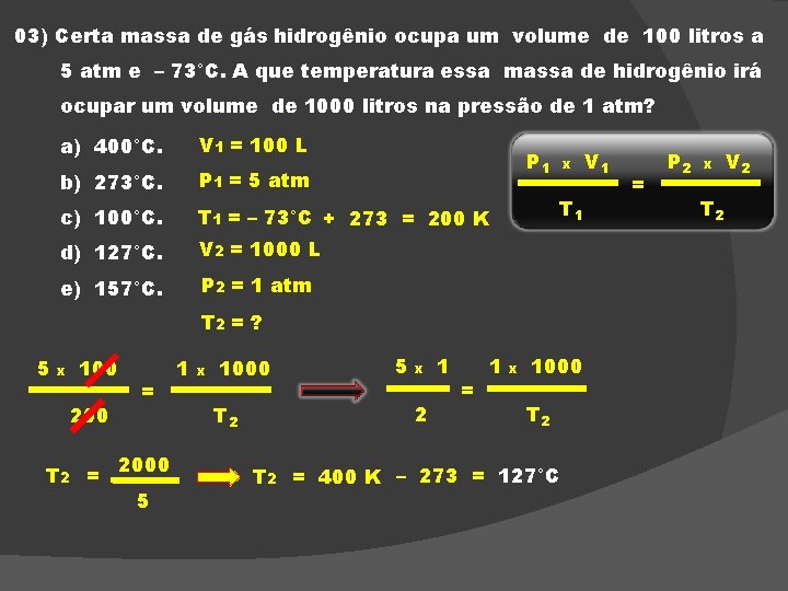 03) Certa massa de gás hidrogênio ocupa um volume de 100 litros a 5