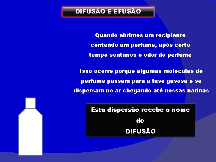 DIFUSÃO E EFUSÃO Quando abrimos um recipiente contendo um perfume, após certo tempo sentimos