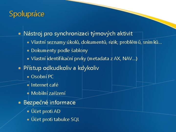 Spolupráce Nástroj pro synchronizaci týmových aktivit Vlastní seznamy úkolů, dokumentů, rizik, problémů, snímků… Dokumenty