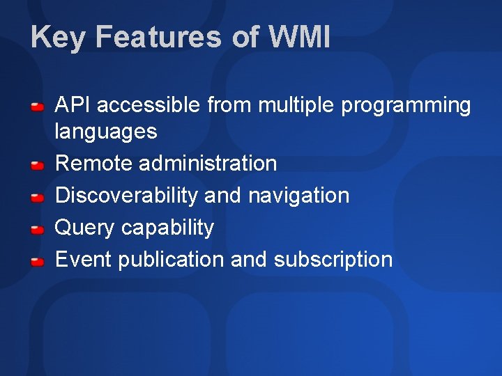 Key Features of WMI API accessible from multiple programming languages Remote administration Discoverability and